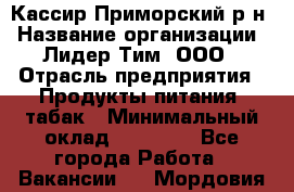 Кассир Приморский р-н › Название организации ­ Лидер Тим, ООО › Отрасль предприятия ­ Продукты питания, табак › Минимальный оклад ­ 26 300 - Все города Работа » Вакансии   . Мордовия респ.